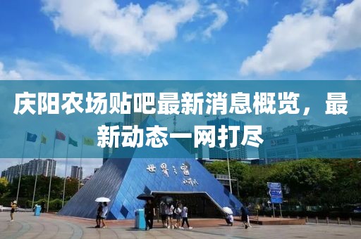 庆阳农场贴吧最新消息概览，最新动态一网打尽
