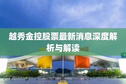 越秀金控股票最新消息深度解析与解读