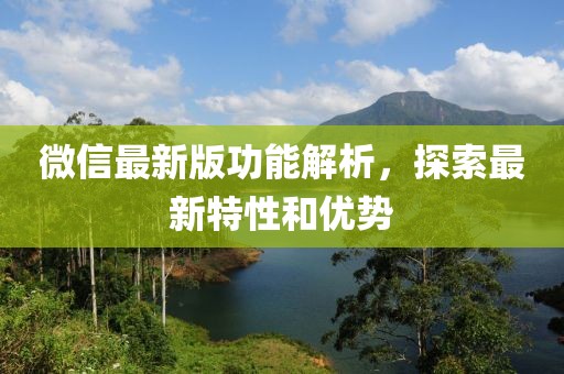 微信最新版功能解析，探索最新特性和优势