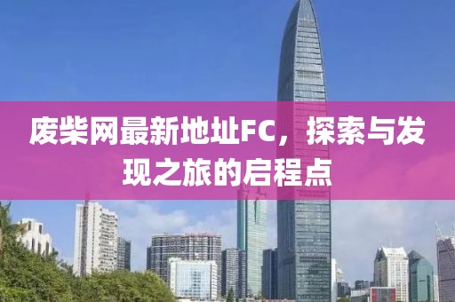 废柴网最新地址FC，探索与发现之旅的启程点
