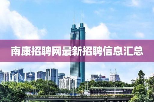 南康招聘网最新招聘信息汇总