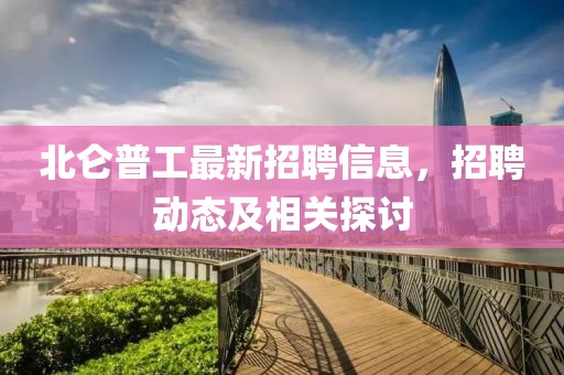 北仑普工最新招聘信息，招聘动态及相关探讨
