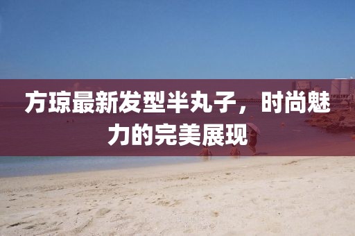 方琼最新发型半丸子，时尚魅力的完美展现
