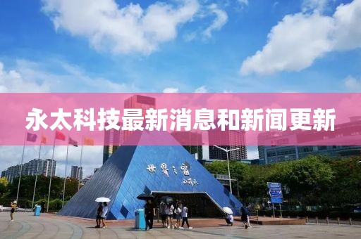 永太科技最新消息和新闻更新