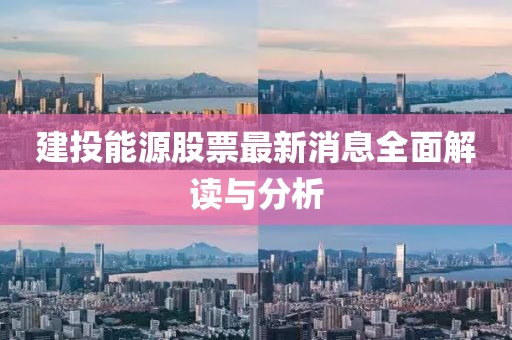 建投能源股票最新消息全面解读与分析