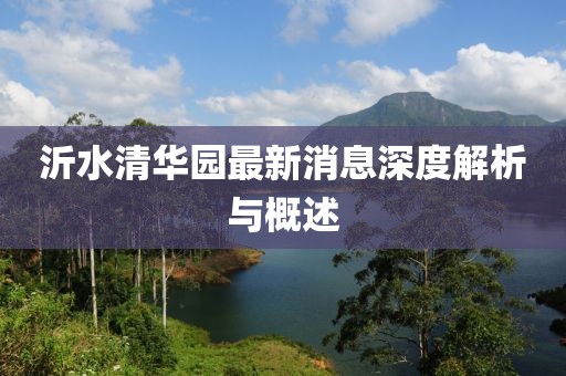 沂水清华园最新消息深度解析与概述
