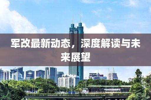 军改最新动态，深度解读与未来展望