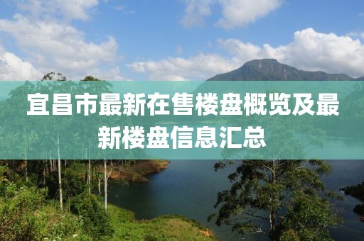 宜昌市最新在售楼盘概览及最新楼盘信息汇总