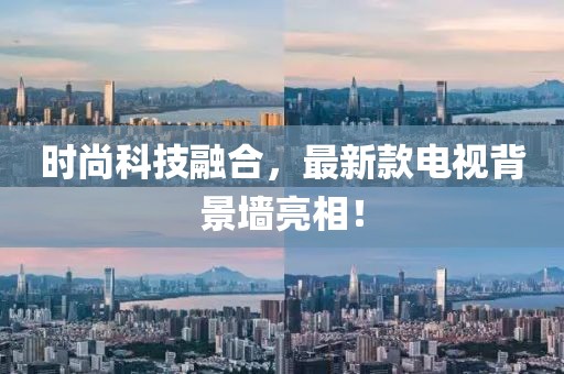 时尚科技融合，最新款电视背景墙亮相！