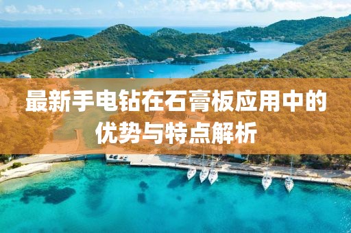 最新手电钻在石膏板应用中的优势与特点解析