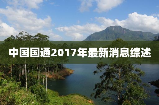 中国国通2017年最新消息综述