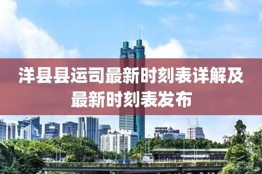 洋县县运司最新时刻表详解及最新时刻表发布