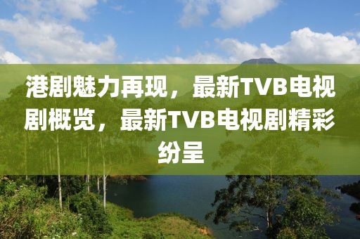 港剧魅力再现，最新TVB电视剧概览，最新TVB电视剧精彩纷呈