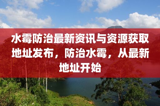 水霉防治最新资讯与资源获取地址发布，防治水霉，从最新地址开始