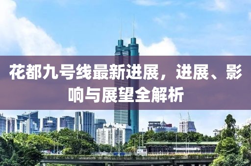 花都九号线最新进展，进展、影响与展望全解析