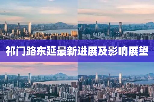 祁门路东延最新进展及影响展望