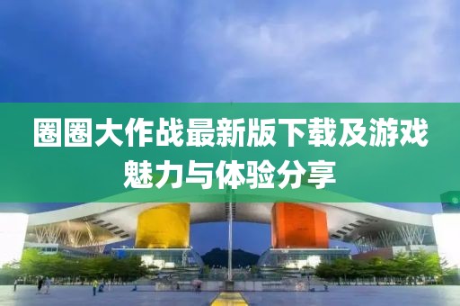 圈圈大作战最新版下载及游戏魅力与体验分享