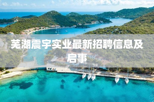 芜湖震宇实业最新招聘信息及启事