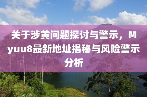 关于涉黄问题探讨与警示，Myuu8最新地址揭秘与风险警示分析