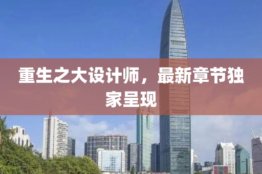 重生之大设计师，最新章节独家呈现