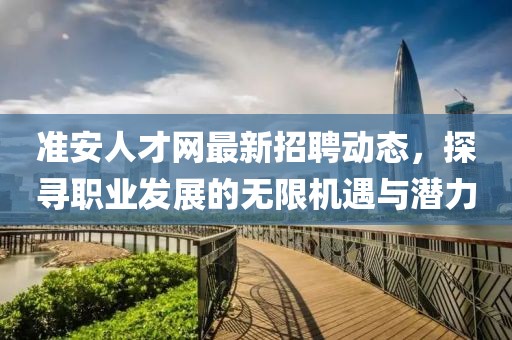 准安人才网最新招聘动态，探寻职业发展的无限机遇与潜力