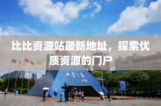 比比资源站最新地址，探索优质资源的门户