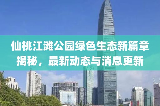 仙桃江滩公园绿色生态新篇章揭秘，最新动态与消息更新