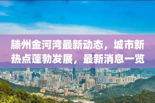 滕州金河湾最新动态，城市新热点蓬勃发展，最新消息一览