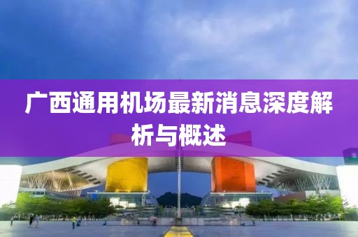 广西通用机场最新消息深度解析与概述