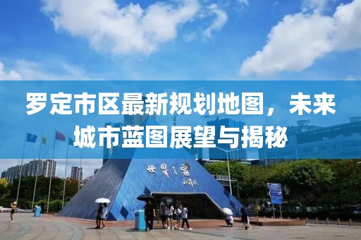 罗定市区最新规划地图，未来城市蓝图展望与揭秘