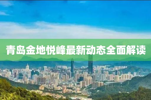 青岛金地悦峰最新动态全面解读