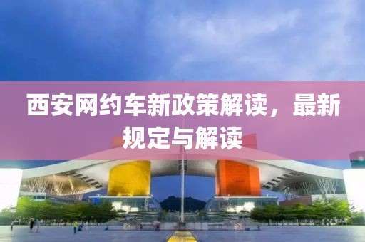 西安网约车新政策解读，最新规定与解读