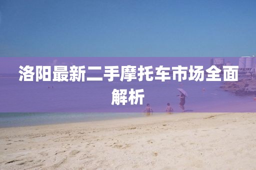 洛阳最新二手摩托车市场全面解析