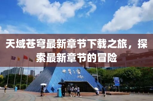 天域苍穹最新章节下载之旅，探索最新章节的冒险