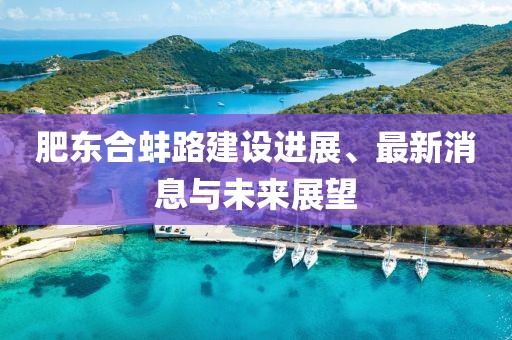肥东合蚌路建设进展、最新消息与未来展望