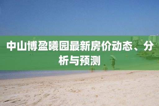 中山博盈曦园最新房价动态、分析与预测