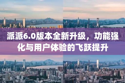 派派6.0版本全新升级，功能强化与用户体验的飞跃提升