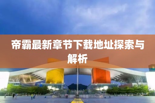 帝霸最新章节下载地址探索与解析