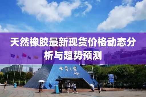 天然橡胶最新现货价格动态分析与趋势预测