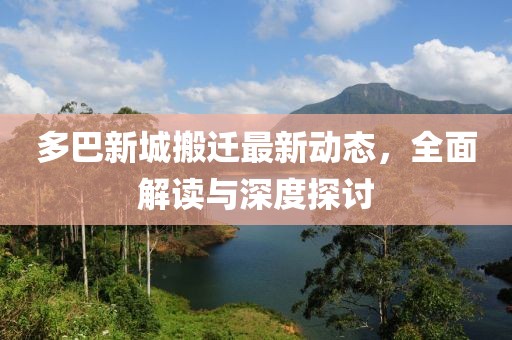 多巴新城搬迁最新动态，全面解读与深度探讨