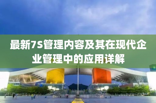最新7S管理内容及其在现代企业管理中的应用详解