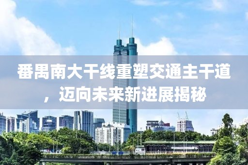 番禺南大干线重塑交通主干道，迈向未来新进展揭秘