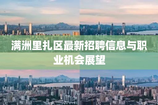 满洲里扎区最新招聘信息与职业机会展望