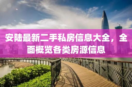 安陆最新二手私房信息大全，全面概览各类房源信息