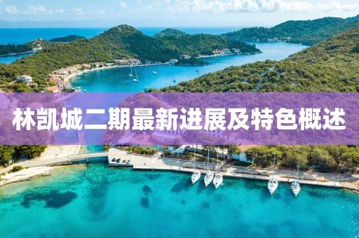 林凯城二期最新进展及特色概述