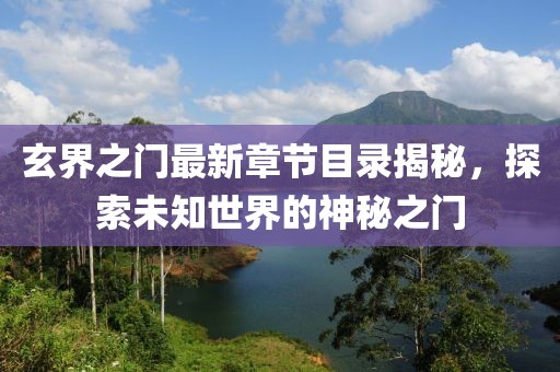 玄界之门最新章节目录揭秘，探索未知世界的神秘之门