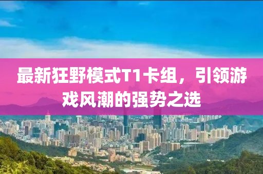 最新狂野模式T1卡组，引领游戏风潮的强势之选
