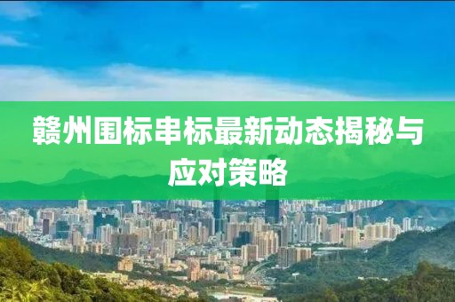 赣州围标串标最新动态揭秘与应对策略
