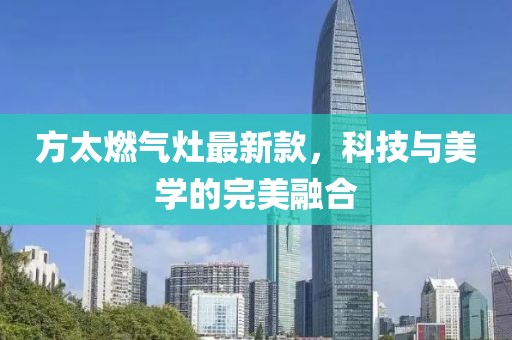 方太燃气灶最新款，科技与美学的完美融合