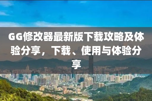 GG修改器最新版下载攻略及体验分享，下载、使用与体验分享